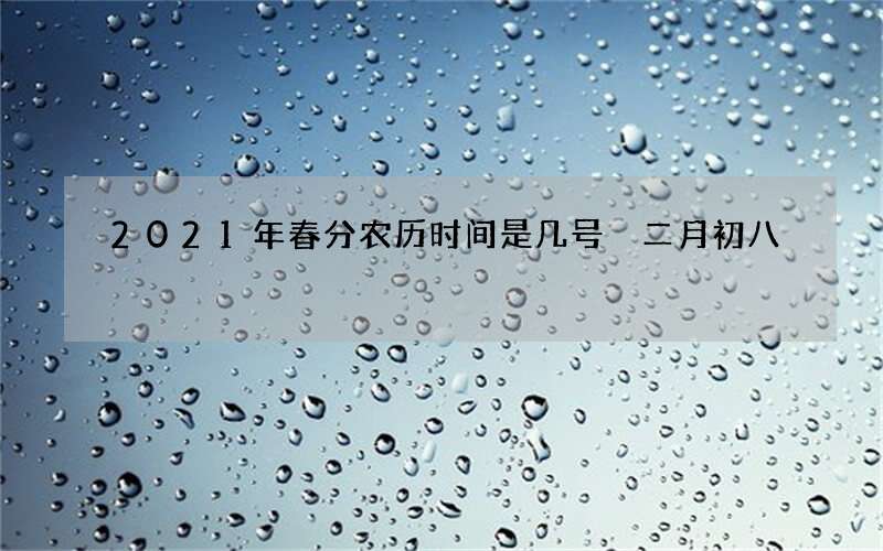 2021年春分农历时间是几号 二月初八